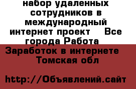 набор удаленных сотрудников в международный интернет-проект  - Все города Работа » Заработок в интернете   . Томская обл.